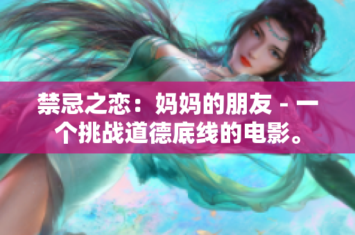 禁忌之恋：妈妈的朋友 - 一个挑战道德底线的电影。