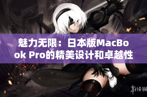 魅力无限：日本版MacBook Pro的精美设计和卓越性能