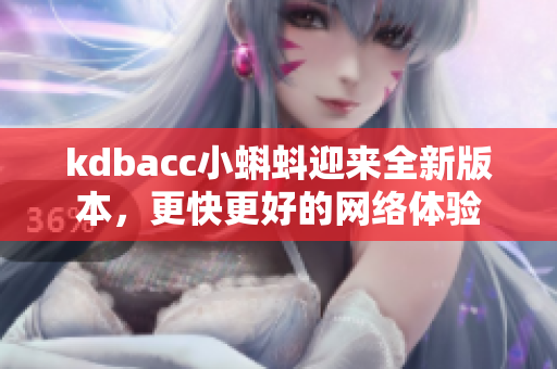 kdbacc小蝌蚪迎来全新版本，更快更好的网络体验