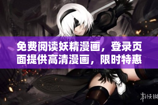 免费阅读妖精漫画，登录页面提供高清漫画，限时特惠！