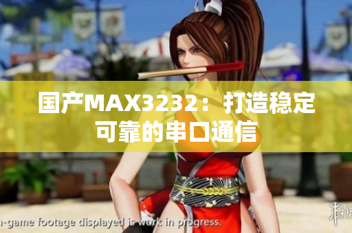 国产MAX3232：打造稳定可靠的串口通信