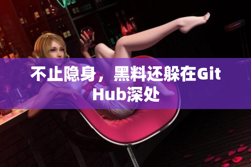 不止隐身，黑料还躲在GitHub深处