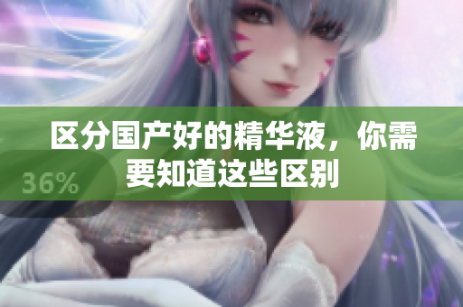 区分国产好的精华液，你需要知道这些区别