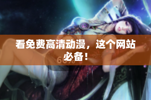 看免费高清动漫，这个网站必备！