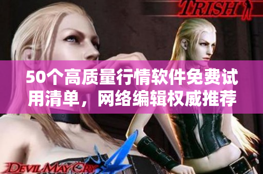 50个高质量行情软件免费试用清单，网络编辑权威推荐！