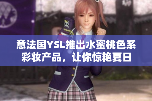 意法国YSL推出水蜜桃色系彩妆产品，让你惊艳夏日