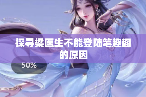 探寻梁医生不能登陆笔趣阁的原因