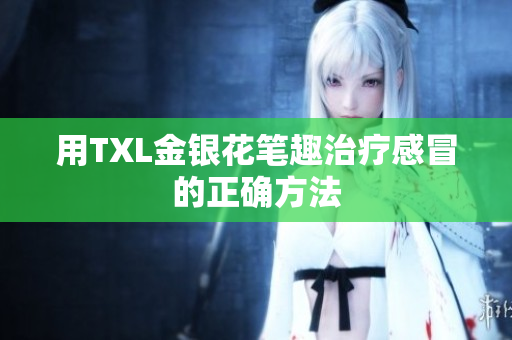 用TXL金银花笔趣治疗感冒的正确方法