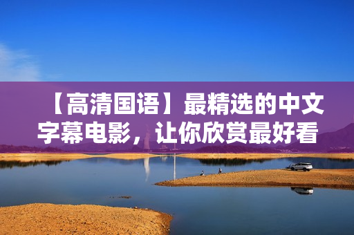 【高清国语】最精选的中文字幕电影，让你欣赏最好看的画面和情节！