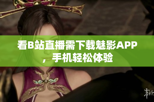 看B站直播需下载魅影APP，手机轻松体验