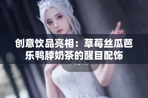 创意饮品亮相：草莓丝瓜芭乐鸭脖奶茶的醒目配饰