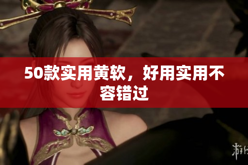 50款实用黄软，好用实用不容错过