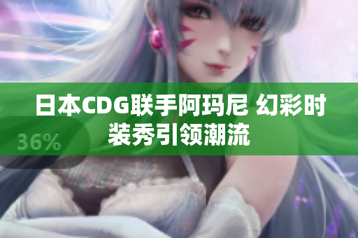 日本CDG联手阿玛尼 幻彩时装秀引领潮流