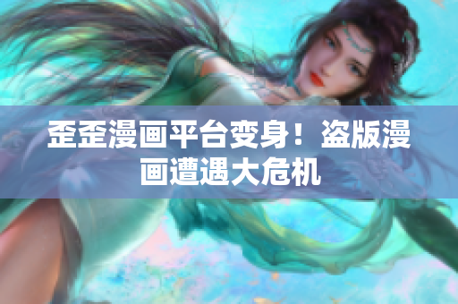 歪歪漫画平台变身！盗版漫画遭遇大危机