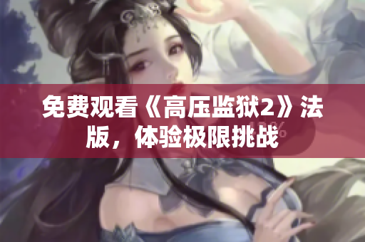 免费观看《高压监狱2》法版，体验极限挑战