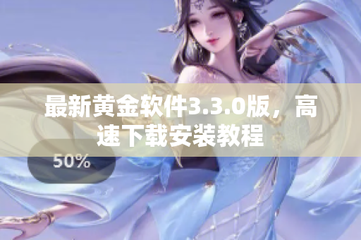 最新黄金软件3.3.0版，高速下载安装教程