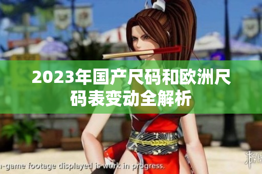 2023年国产尺码和欧洲尺码表变动全解析
