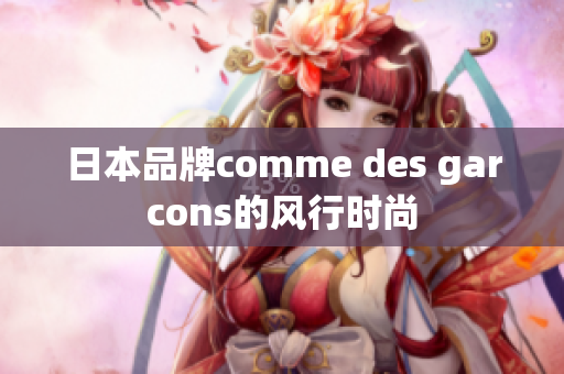 日本品牌comme des garcons的风行时尚