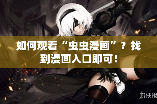 如何观看“虫虫漫画”？找到漫画入口即可！