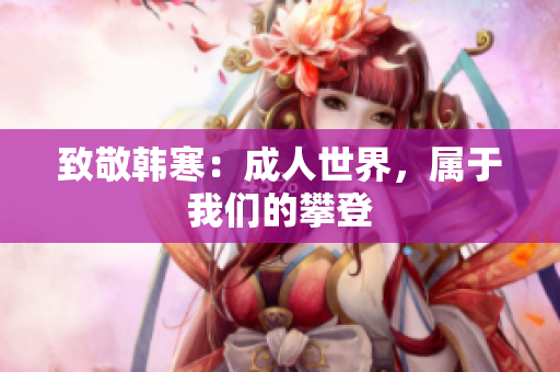 致敬韩寒：成人世界，属于我们的攀登