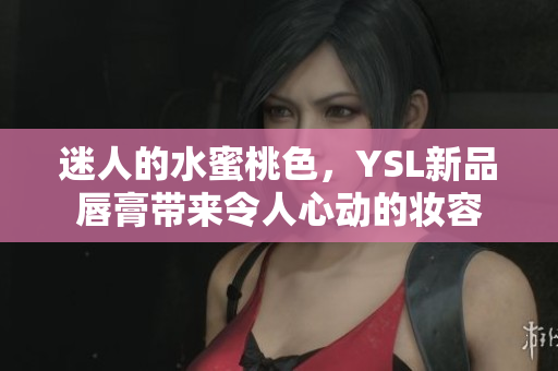 迷人的水蜜桃色，YSL新品唇膏带来令人心动的妆容