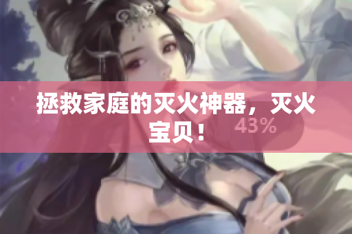 拯救家庭的灭火神器，灭火宝贝！