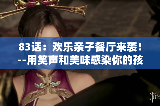 83话：欢乐亲子餐厅来袭！--用笑声和美味感染你的孩子