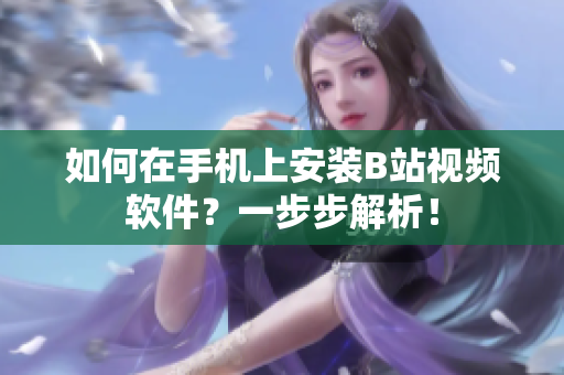 如何在手机上安装B站视频软件？一步步解析！