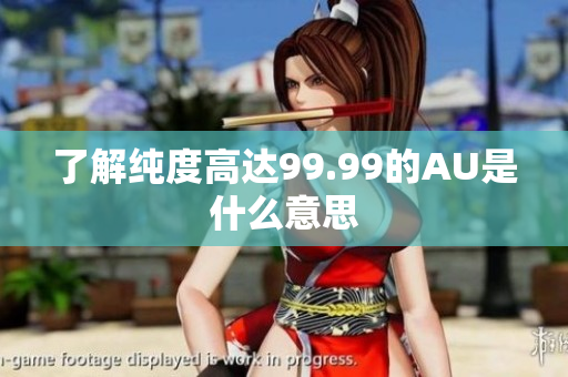 了解纯度高达99.99的AU是什么意思