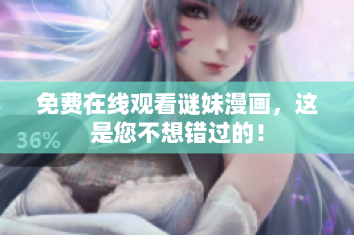 免费在线观看谜妹漫画，这是您不想错过的！