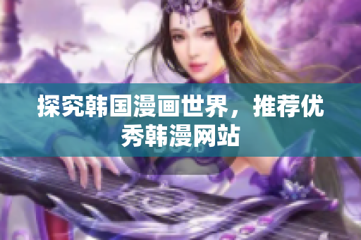 探究韩国漫画世界，推荐优秀韩漫网站