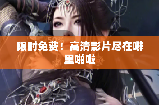 限时免费！高清影片尽在噼里啪啦