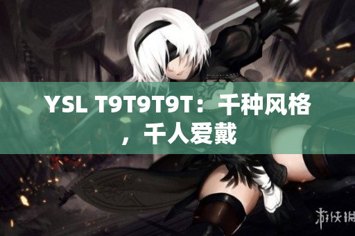 YSL T9T9T9T：千种风格，千人爱戴