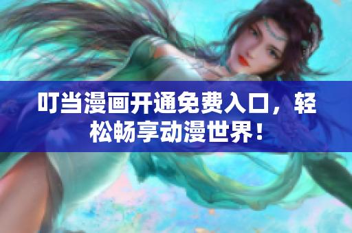 叮当漫画开通免费入口，轻松畅享动漫世界！
