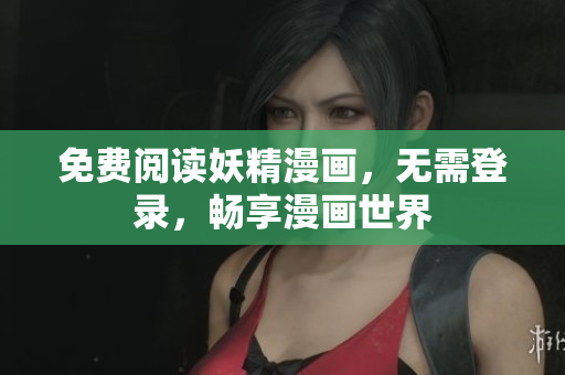 免费阅读妖精漫画，无需登录，畅享漫画世界