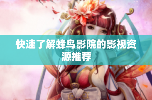 快速了解蜂鸟影院的影视资源推荐