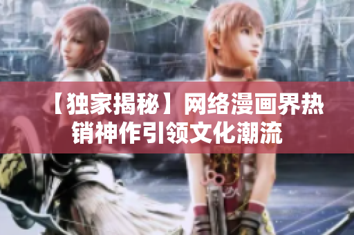 【独家揭秘】网络漫画界热销神作引领文化潮流