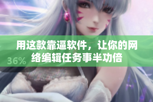 用这款靠逼软件，让你的网络编辑任务事半功倍
