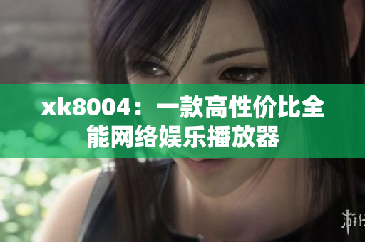 xk8004：一款高性价比全能网络娱乐播放器