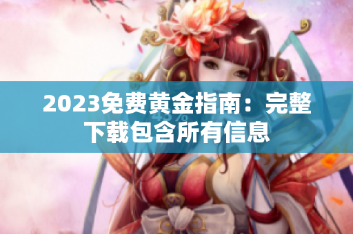 2023免费黄金指南：完整下载包含所有信息