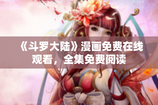 《斗罗大陆》漫画免费在线观看，全集免费阅读