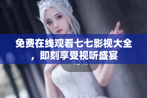 免费在线观看七七影视大全，即刻享受视听盛宴