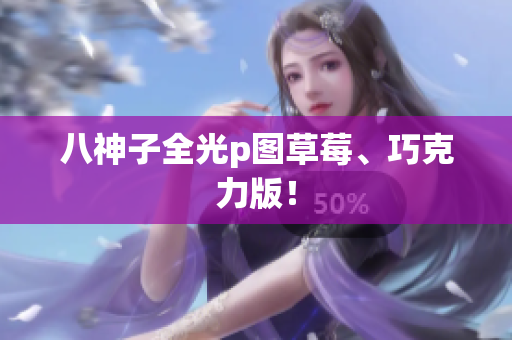 八神子全光p图草莓、巧克力版！
