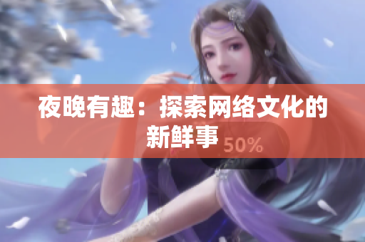 夜晚有趣：探索网络文化的新鲜事