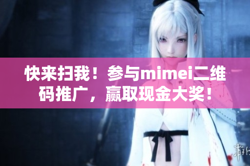 快来扫我！参与mimei二维码推广，赢取现金大奖！