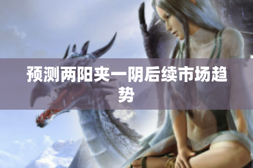 预测两阳夹一阴后续市场趋势
