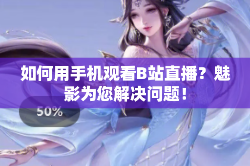 如何用手机观看B站直播？魅影为您解决问题！