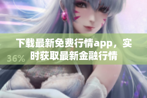 下载最新免费行情app，实时获取最新金融行情