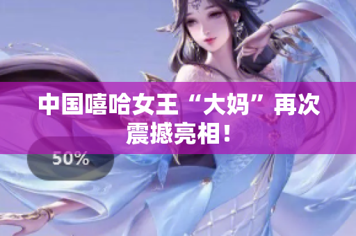 中国嘻哈女王“大妈”再次震撼亮相！
