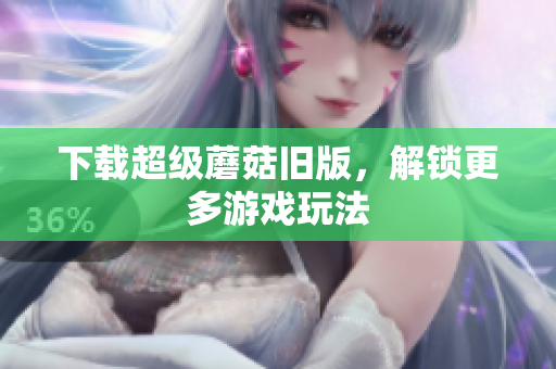 下载超级蘑菇旧版，解锁更多游戏玩法